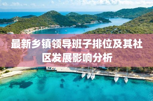 最新乡镇领导班子排位及其社区发展影响分析