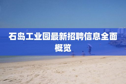 石岛工业园最新招聘信息全面概览