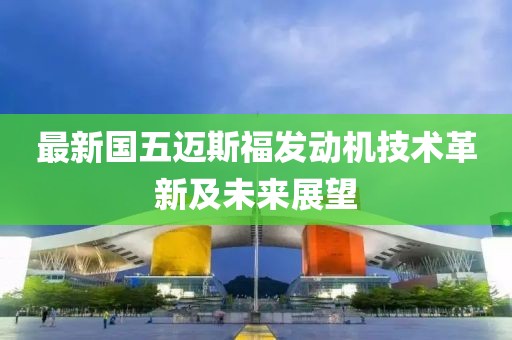 最新国五迈斯福发动机技术革新及未来展望