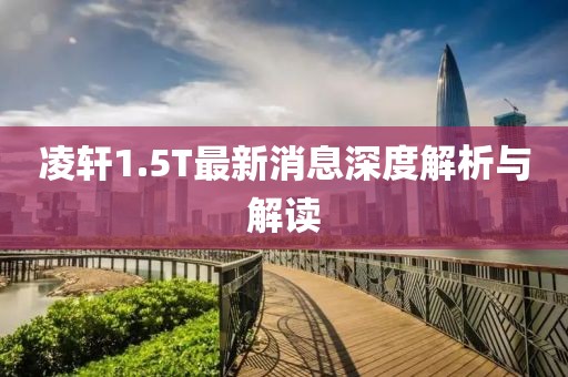 凌轩1.5T最新消息深度解析与解读