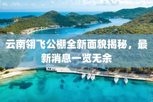 云南翎飞公棚全新面貌揭秘，最新消息一览无余