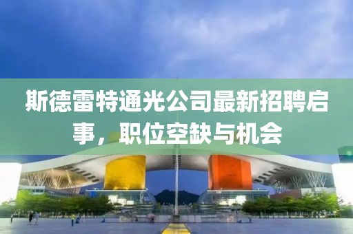 斯德雷特通光公司最新招聘启事，职位空缺与机会