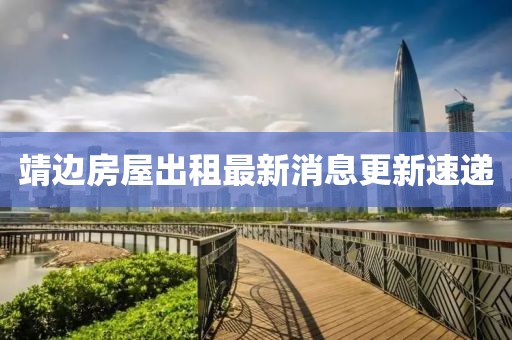 靖边房屋出租最新消息更新速递