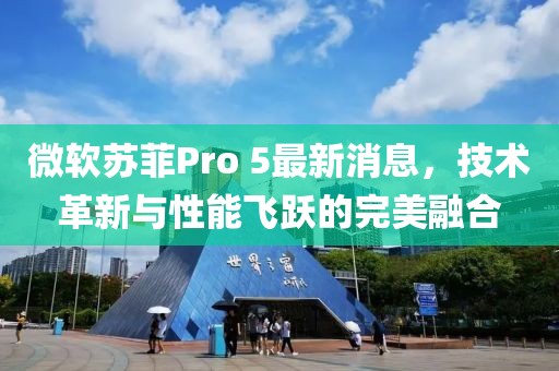 微软苏菲Pro 5最新消息，技术革新与性能飞跃的完美融合
