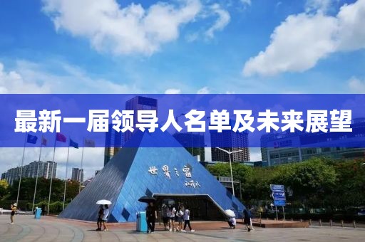 最新一届领导人名单及未来展望