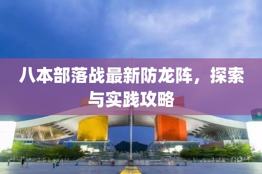 八本部落战最新防龙阵，探索与实践攻略