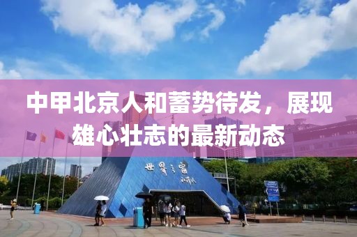 中甲北京人和蓄势待发，展现雄心壮志的最新动态