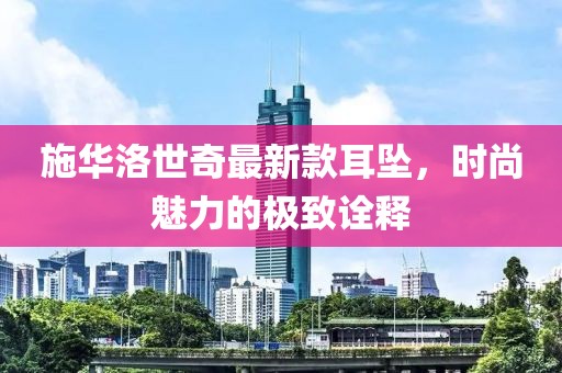 施华洛世奇最新款耳坠，时尚魅力的极致诠释