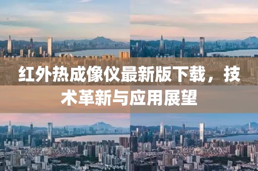 红外热成像仪最新版下载，技术革新与应用展望