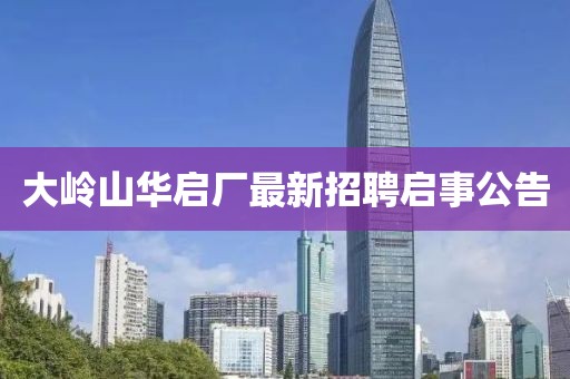 大岭山华启厂最新招聘启事公告