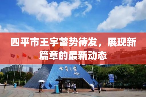 四平市王宇蓄势待发，展现新篇章的最新动态