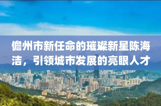 儋州市新任命的璀璨新星陈海洁，引领城市发展的亮眼人才
