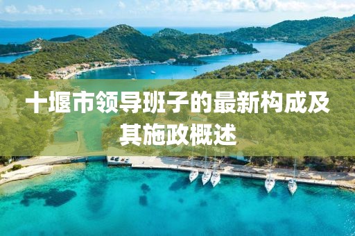 十堰市领导班子的最新构成及其施政概述