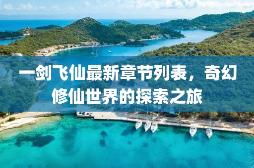 一剑飞仙最新章节列表，奇幻修仙世界的探索之旅