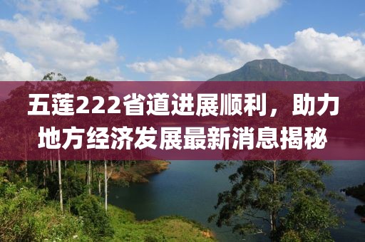 五莲222省道进展顺利，助力地方经济发展最新消息揭秘