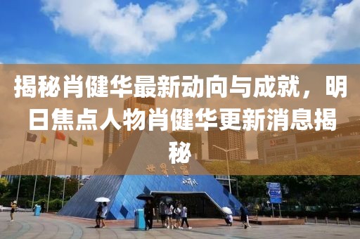 揭秘肖健华最新动向与成就，明日焦点人物肖健华更新消息揭秘