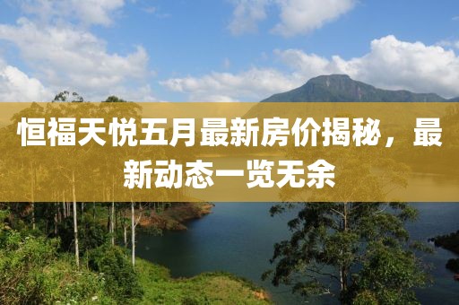 恒福天悦五月最新房价揭秘，最新动态一览无余
