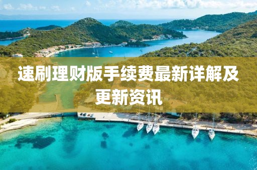 速刷理财版手续费最新详解及更新资讯