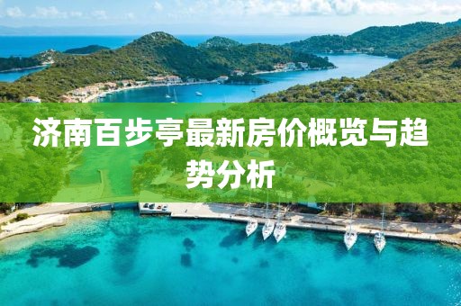 济南百步亭最新房价概览与趋势分析