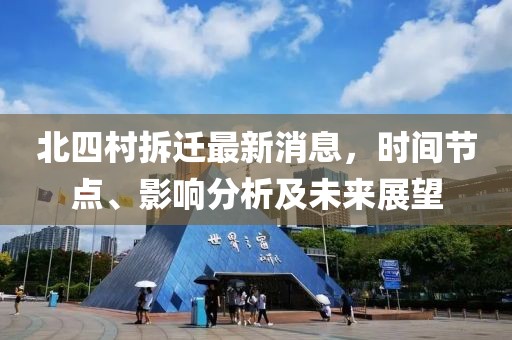 北四村拆迁最新消息，时间节点、影响分析及未来展望