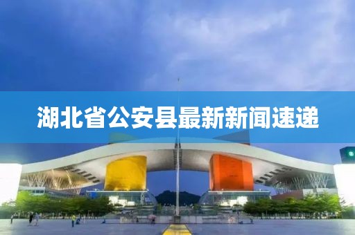 湖北省公安县最新新闻速递