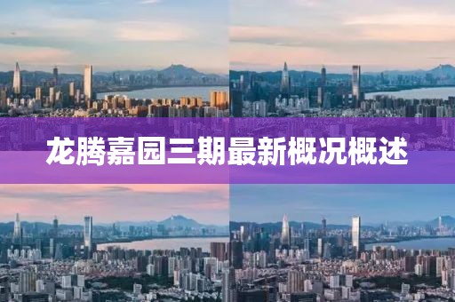 龙腾嘉园三期最新概况概述