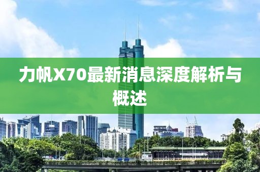 力帆X70最新消息深度解析与概述