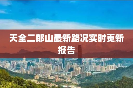 天全二郎山最新路况实时更新报告