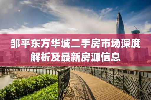邹平东方华城二手房市场深度解析及最新房源信息