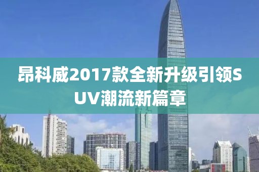 昂科威2017款全新升级引领SUV潮流新篇章