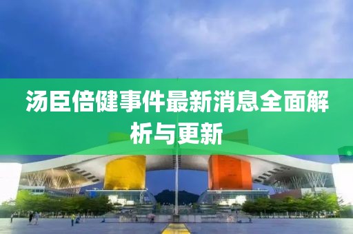 汤臣倍健事件最新消息全面解析与更新