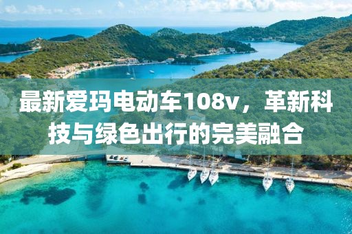 最新爱玛电动车108v，革新科技与绿色出行的完美融合