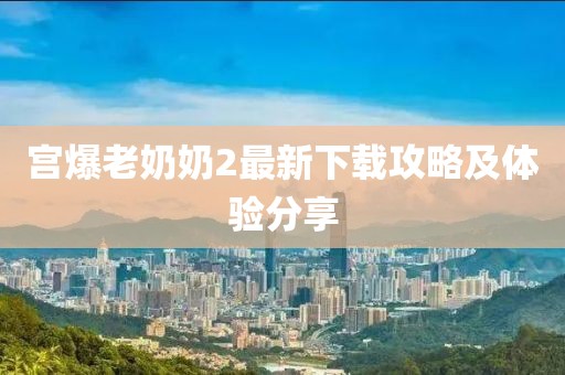 宫爆老奶奶2最新下载攻略及体验分享