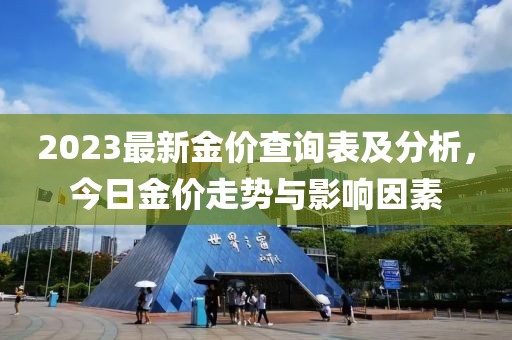 2023最新金价查询表及分析，今日金价走势与影响因素