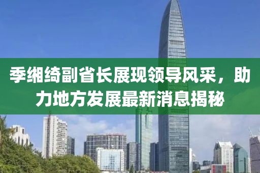季缃绮副省长展现领导风采，助力地方发展最新消息揭秘
