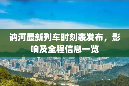 讷河最新列车时刻表发布，影响及全程信息一览