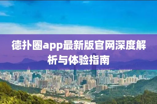 德扑圈app最新版官网深度解析与体验指南