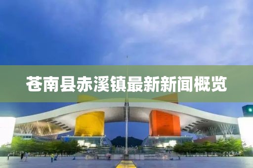 苍南县赤溪镇最新新闻概览