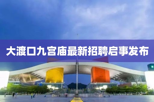 大渡口九宫庙最新招聘启事发布