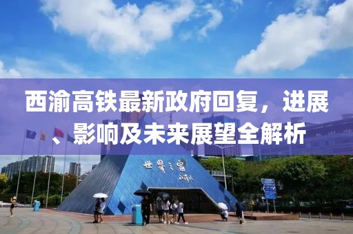 西渝高铁最新政府回复，进展、影响及未来展望全解析