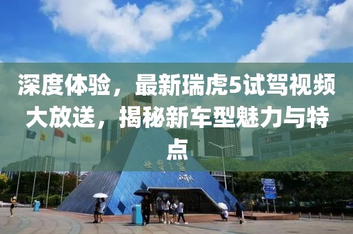 深度体验，最新瑞虎5试驾视频大放送，揭秘新车型魅力与特点