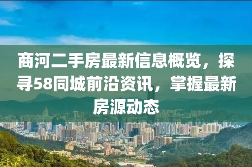 商河二手房最新信息概览，探寻58同城前沿资讯，掌握最新房源动态