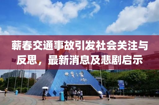 蕲春交通事故引发社会关注与反思，最新消息及悲剧启示