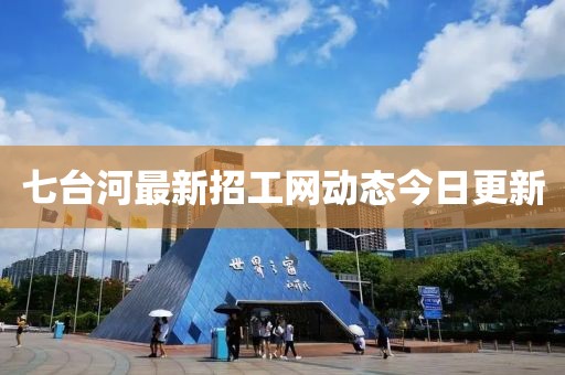 七台河最新招工网动态今日更新
