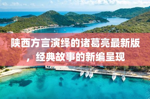陕西方言演绎的诸葛亮最新版，经典故事的新编呈现