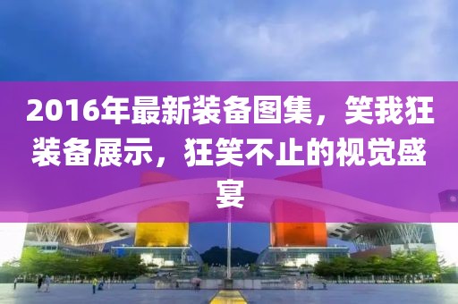 2016年最新装备图集，笑我狂装备展示，狂笑不止的视觉盛宴