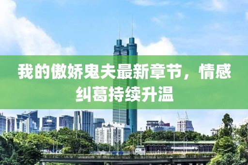 我的傲娇鬼夫最新章节，情感纠葛持续升温