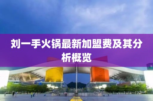 刘一手火锅最新加盟费及其分析概览