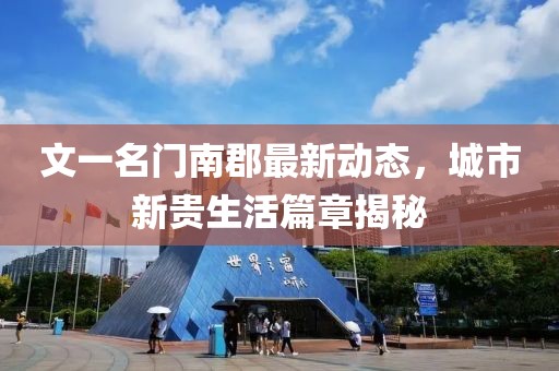 文一名门南郡最新动态，城市新贵生活篇章揭秘