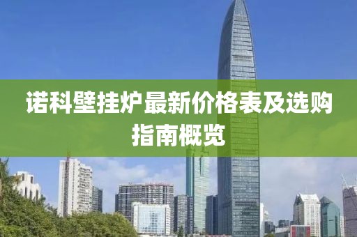 诺科壁挂炉最新价格表及选购指南概览